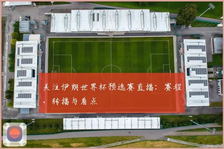 关注伊朗世界杯预选赛直播：赛程、转播与看点