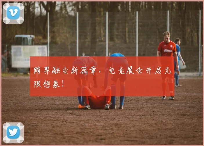 跨界融合新篇章，电竞展会开启无限想象！