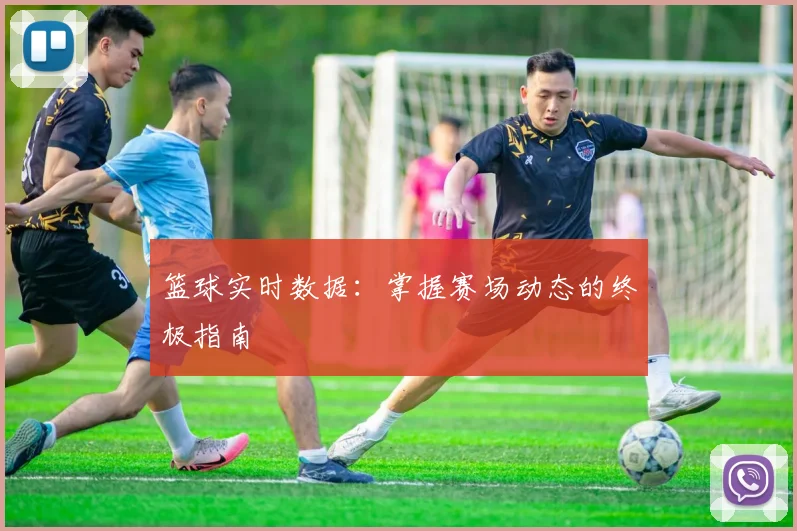 篮球实时数据：掌握赛场动态的终极指南