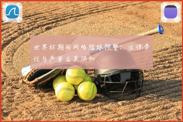 世界杯期间网络赌球预警：法律责任与严重后果须知