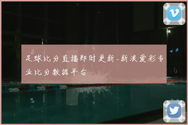 足球比分直播即时更新_新浪爱彩专业比分数据平台