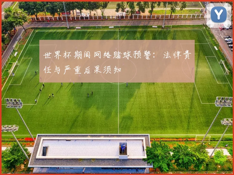世界杯期间网络赌球预警：法律责任与严重后果须知