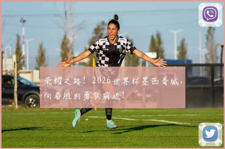 荣耀之路!2026世界杯墨西哥城,向着胜利勇敢前进!