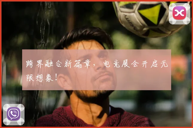 跨界融合新篇章，电竞展会开启无限想象！